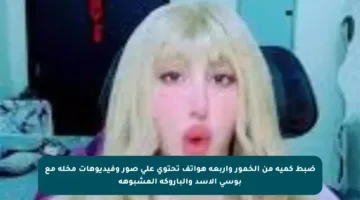 ضبط كمية من الخمور وأربعة هواتف تحتوي على صور وفيديوهات مخلة مع بوسي الأسد والباروكة المشبوهة